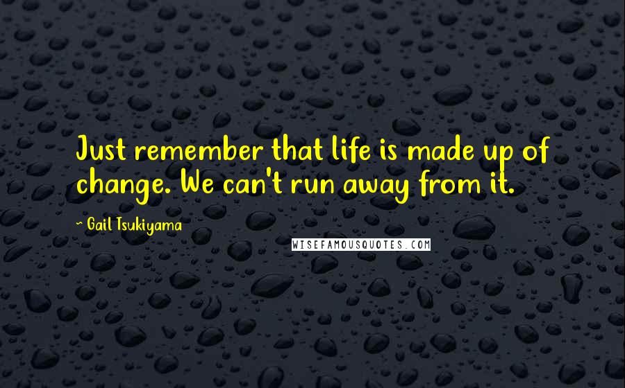 Gail Tsukiyama Quotes: Just remember that life is made up of change. We can't run away from it.