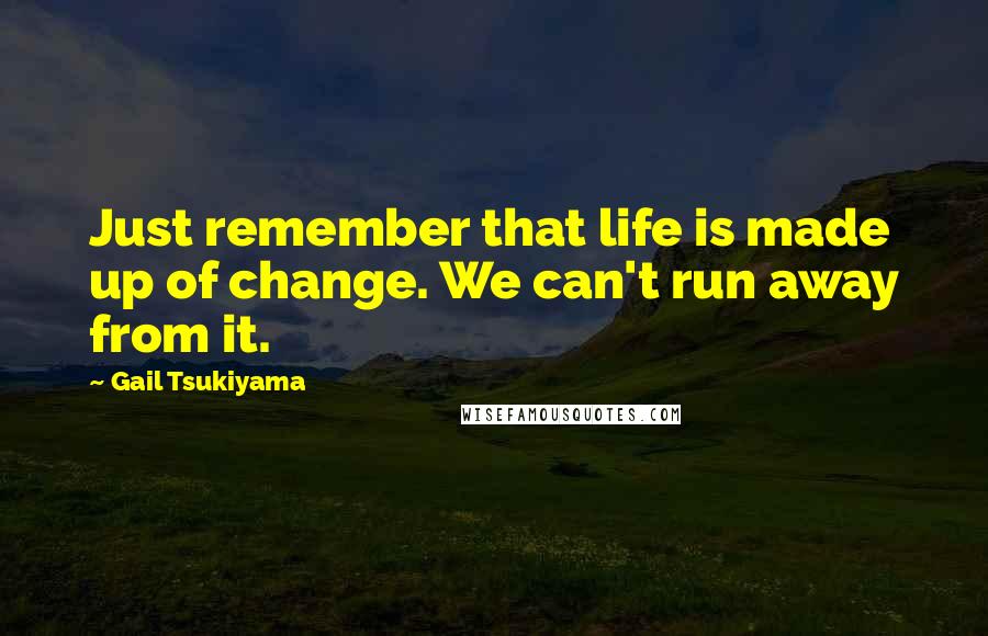 Gail Tsukiyama Quotes: Just remember that life is made up of change. We can't run away from it.