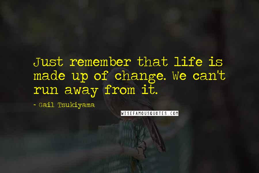 Gail Tsukiyama Quotes: Just remember that life is made up of change. We can't run away from it.
