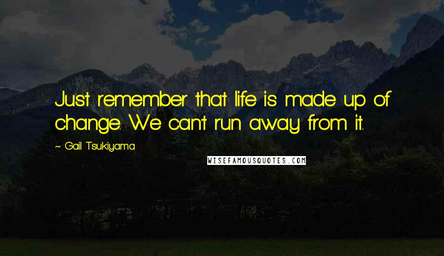 Gail Tsukiyama Quotes: Just remember that life is made up of change. We can't run away from it.