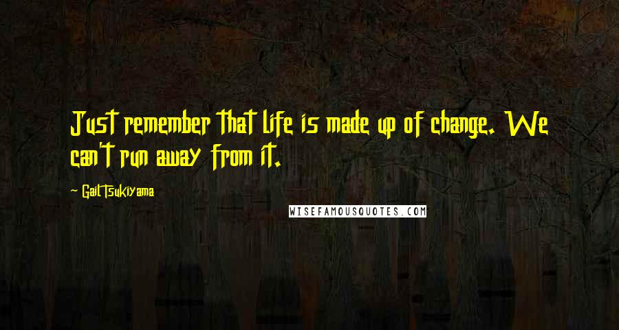 Gail Tsukiyama Quotes: Just remember that life is made up of change. We can't run away from it.