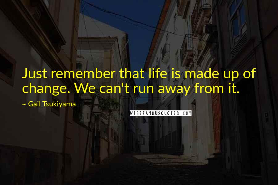 Gail Tsukiyama Quotes: Just remember that life is made up of change. We can't run away from it.