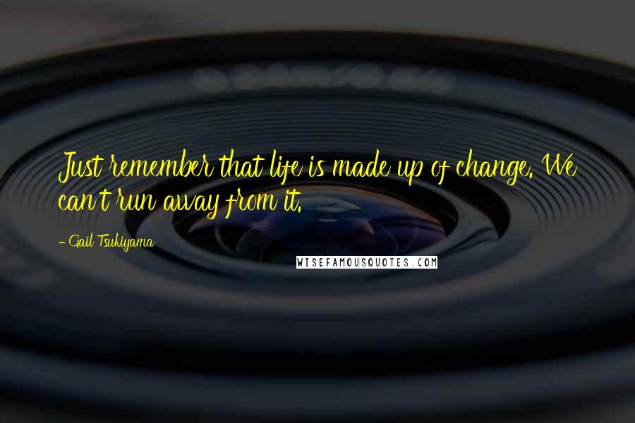 Gail Tsukiyama Quotes: Just remember that life is made up of change. We can't run away from it.