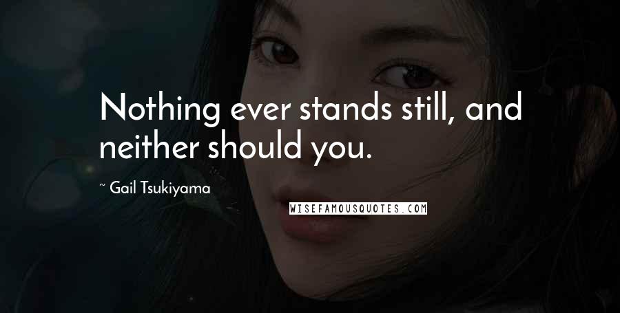 Gail Tsukiyama Quotes: Nothing ever stands still, and neither should you.
