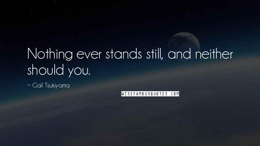 Gail Tsukiyama Quotes: Nothing ever stands still, and neither should you.
