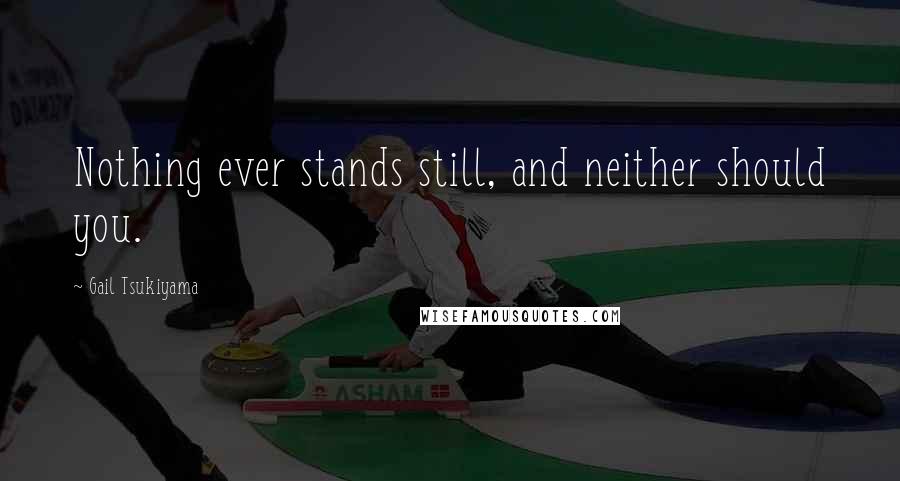 Gail Tsukiyama Quotes: Nothing ever stands still, and neither should you.
