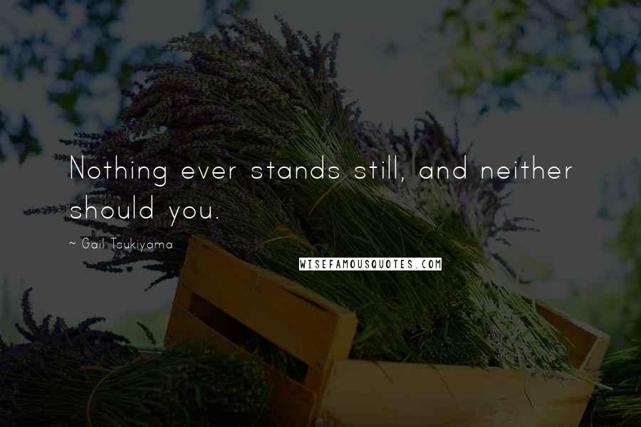 Gail Tsukiyama Quotes: Nothing ever stands still, and neither should you.