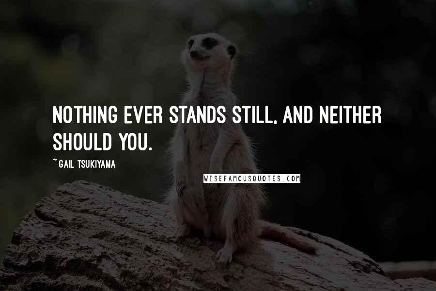 Gail Tsukiyama Quotes: Nothing ever stands still, and neither should you.
