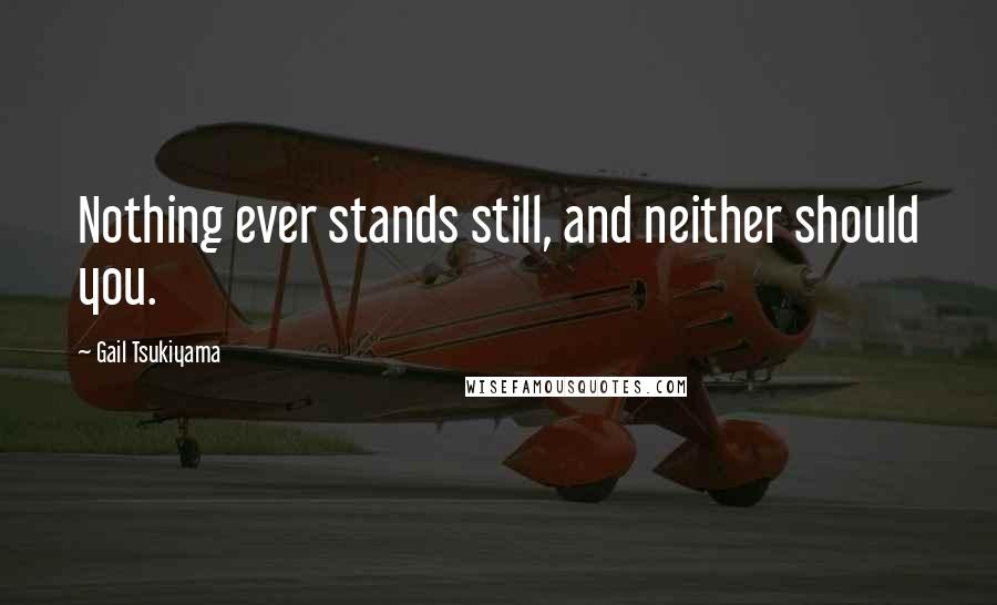 Gail Tsukiyama Quotes: Nothing ever stands still, and neither should you.