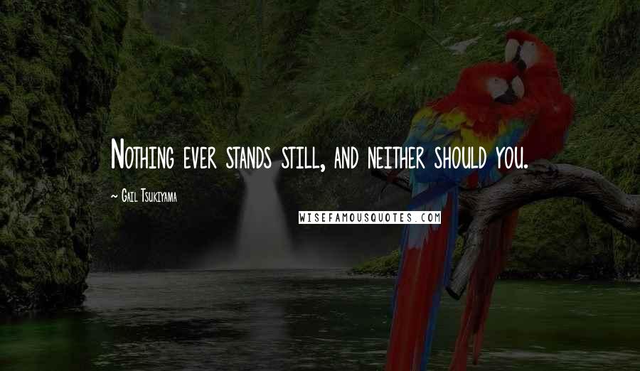 Gail Tsukiyama Quotes: Nothing ever stands still, and neither should you.