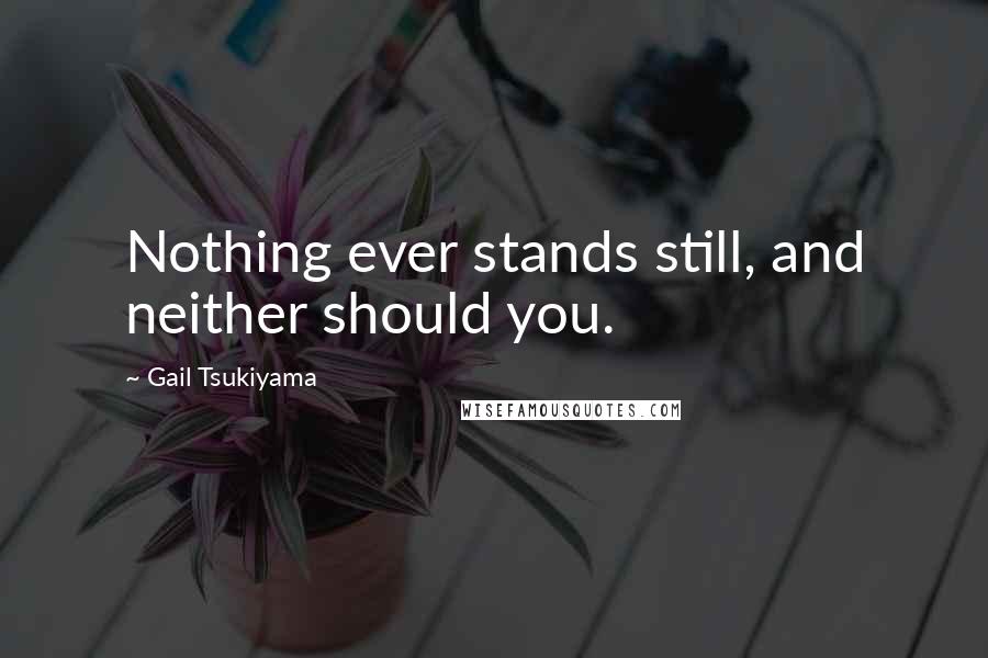 Gail Tsukiyama Quotes: Nothing ever stands still, and neither should you.