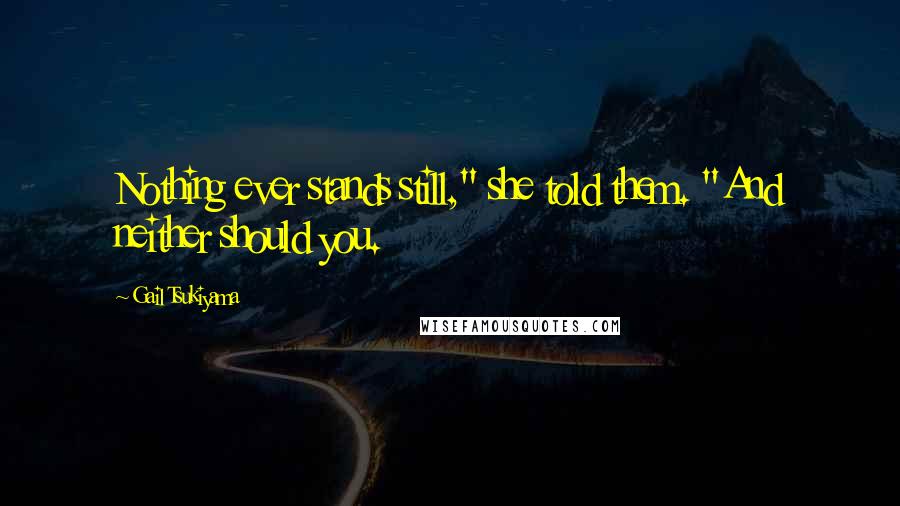 Gail Tsukiyama Quotes: Nothing ever stands still," she told them. "And neither should you.