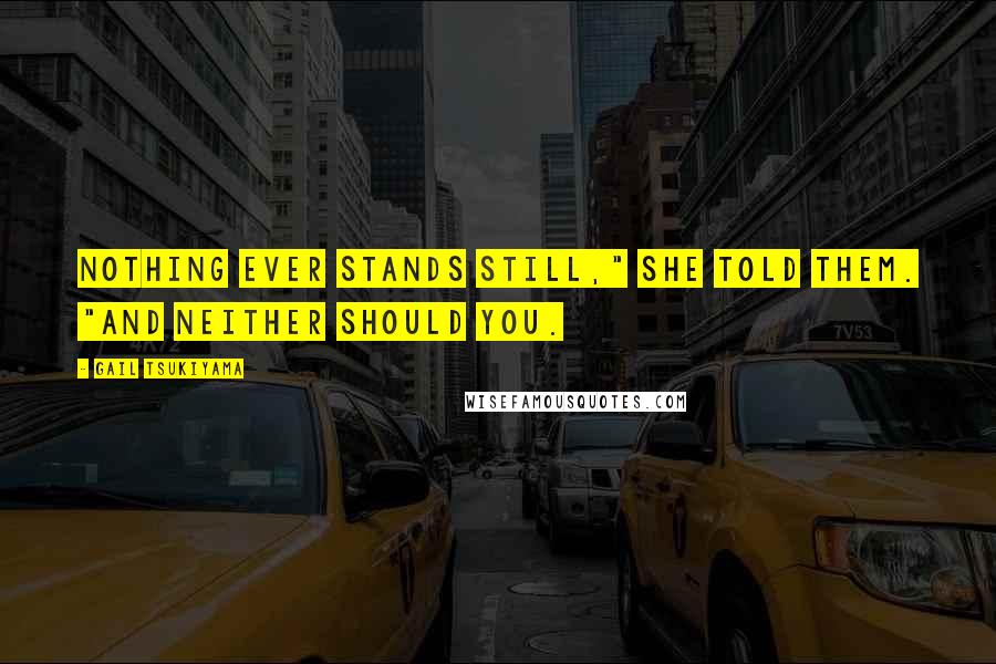 Gail Tsukiyama Quotes: Nothing ever stands still," she told them. "And neither should you.