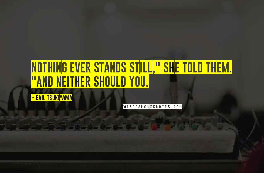 Gail Tsukiyama Quotes: Nothing ever stands still," she told them. "And neither should you.