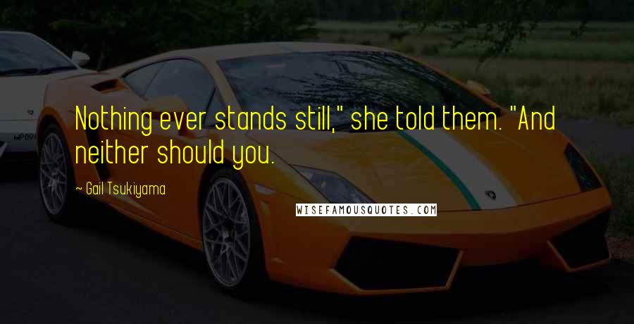 Gail Tsukiyama Quotes: Nothing ever stands still," she told them. "And neither should you.