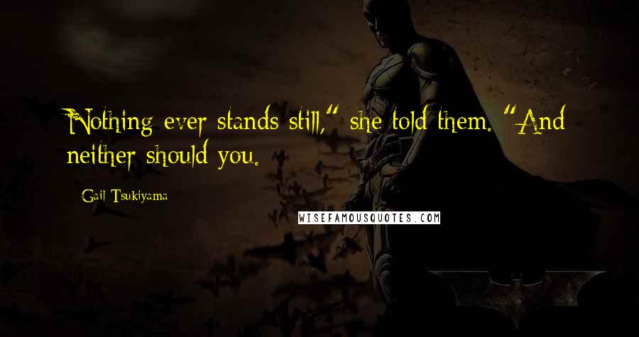 Gail Tsukiyama Quotes: Nothing ever stands still," she told them. "And neither should you.