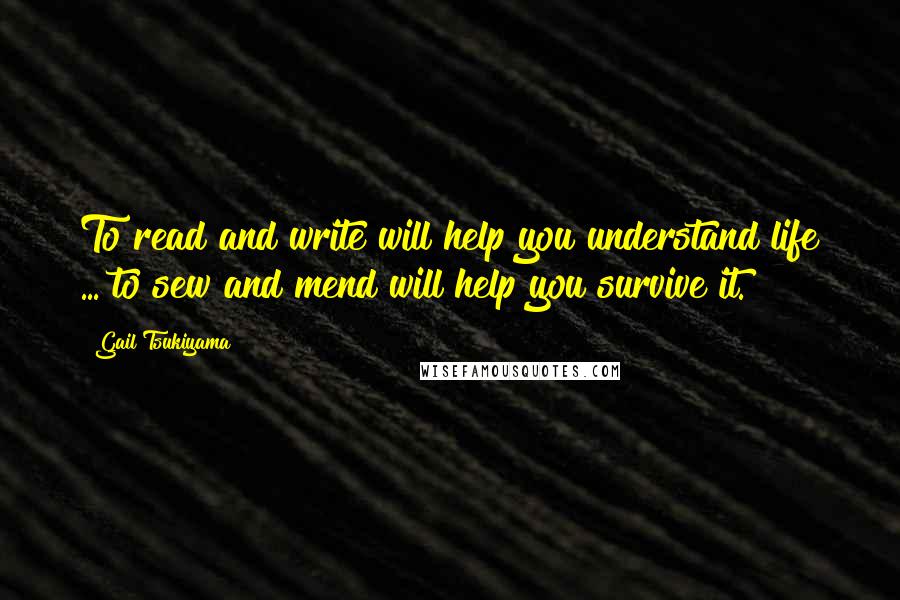 Gail Tsukiyama Quotes: To read and write will help you understand life ... to sew and mend will help you survive it.