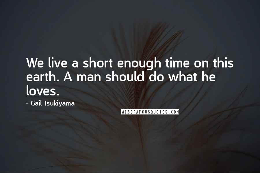 Gail Tsukiyama Quotes: We live a short enough time on this earth. A man should do what he loves.