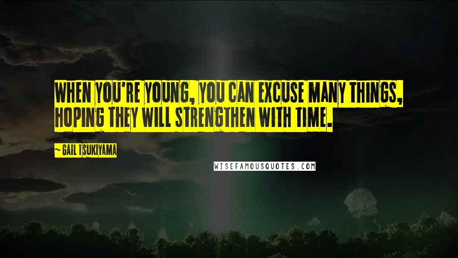 Gail Tsukiyama Quotes: When you're young, you can excuse many things, hoping they will strengthen with time.