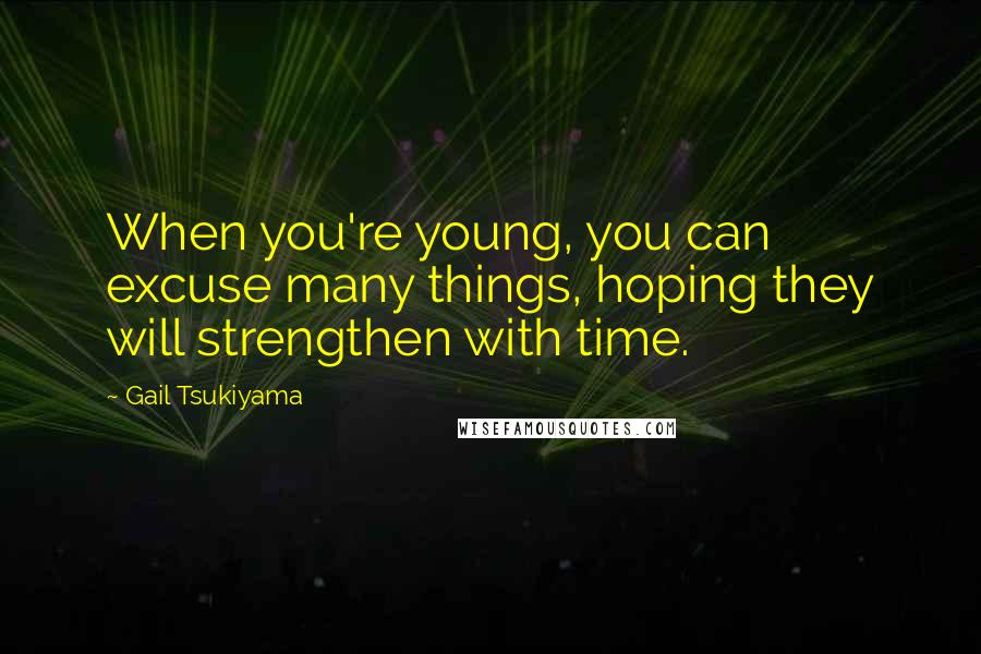 Gail Tsukiyama Quotes: When you're young, you can excuse many things, hoping they will strengthen with time.