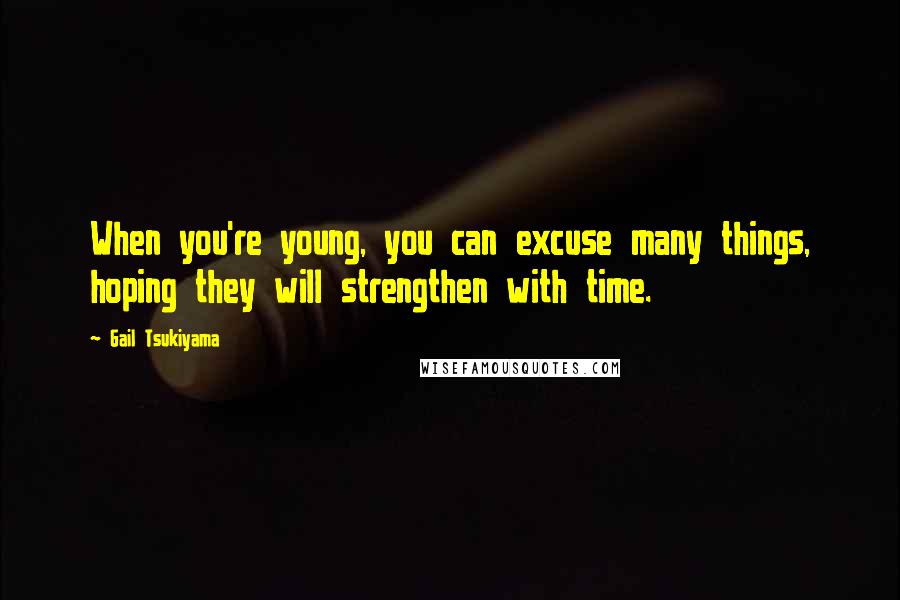 Gail Tsukiyama Quotes: When you're young, you can excuse many things, hoping they will strengthen with time.