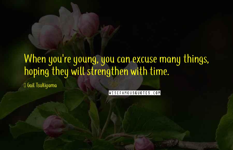 Gail Tsukiyama Quotes: When you're young, you can excuse many things, hoping they will strengthen with time.