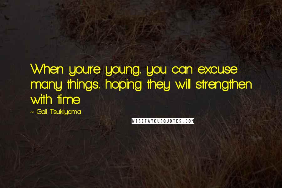 Gail Tsukiyama Quotes: When you're young, you can excuse many things, hoping they will strengthen with time.