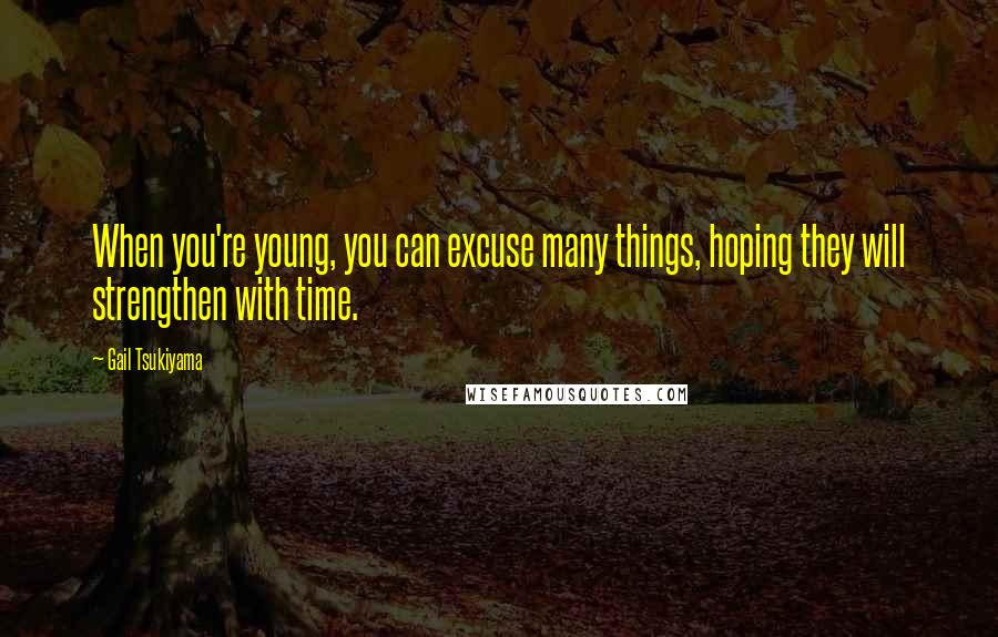 Gail Tsukiyama Quotes: When you're young, you can excuse many things, hoping they will strengthen with time.