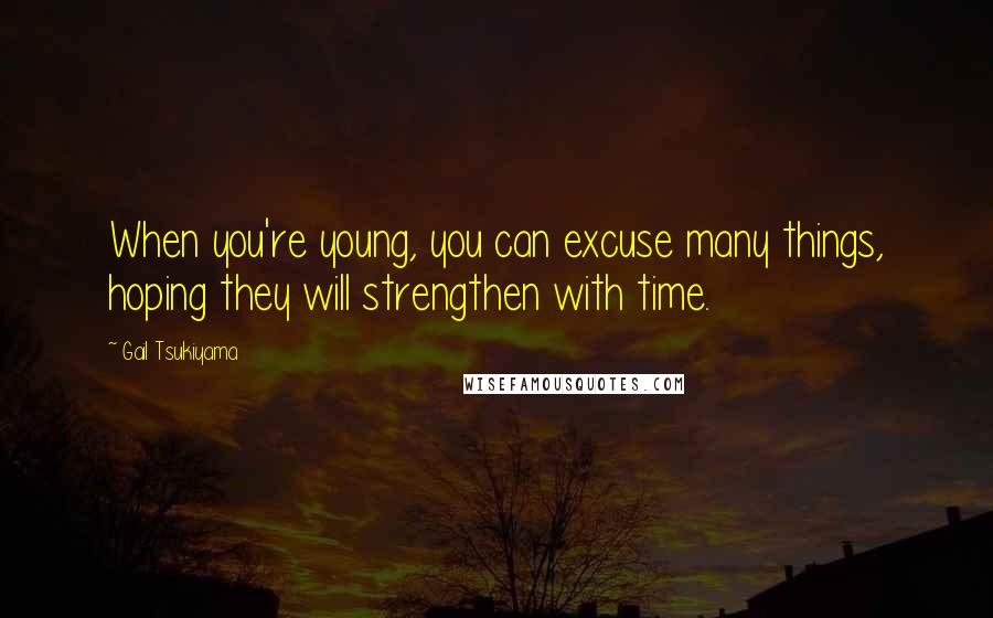 Gail Tsukiyama Quotes: When you're young, you can excuse many things, hoping they will strengthen with time.