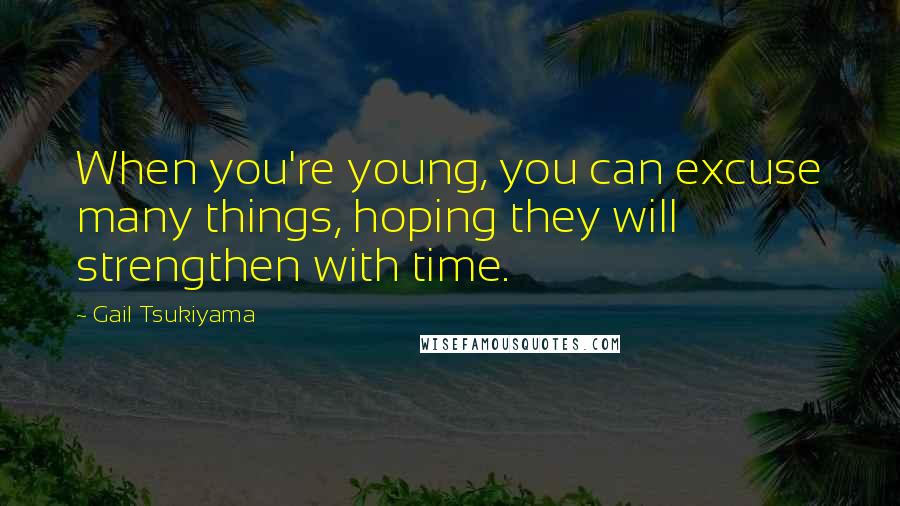 Gail Tsukiyama Quotes: When you're young, you can excuse many things, hoping they will strengthen with time.