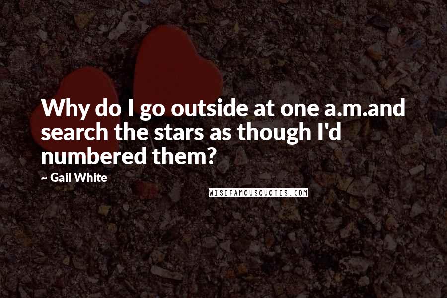 Gail White Quotes: Why do I go outside at one a.m.and search the stars as though I'd numbered them?