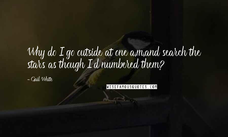 Gail White Quotes: Why do I go outside at one a.m.and search the stars as though I'd numbered them?