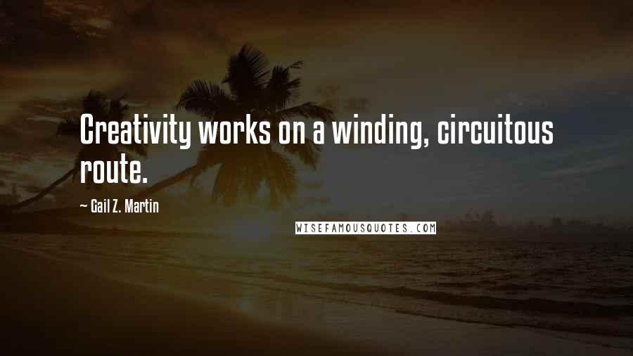 Gail Z. Martin Quotes: Creativity works on a winding, circuitous route.