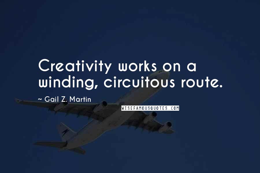 Gail Z. Martin Quotes: Creativity works on a winding, circuitous route.