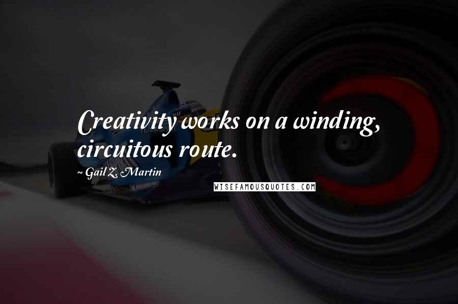 Gail Z. Martin Quotes: Creativity works on a winding, circuitous route.