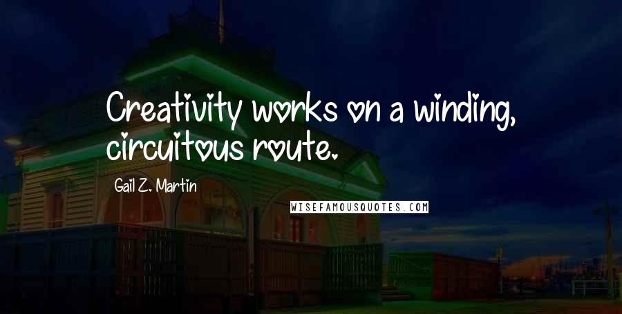 Gail Z. Martin Quotes: Creativity works on a winding, circuitous route.