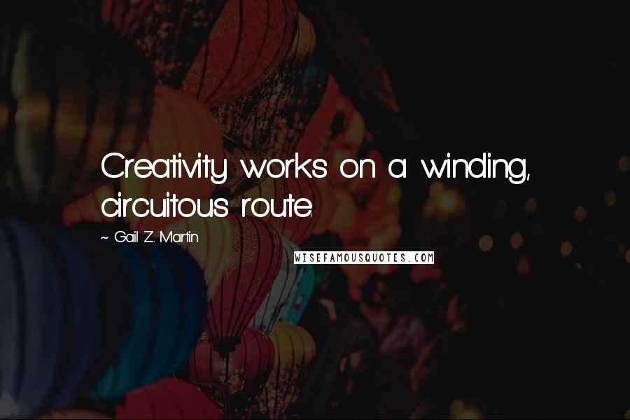 Gail Z. Martin Quotes: Creativity works on a winding, circuitous route.