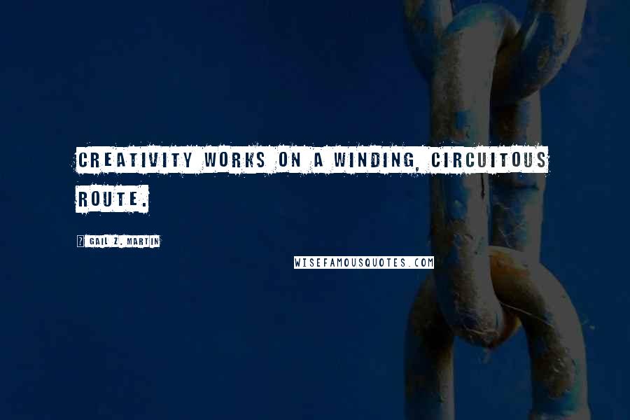 Gail Z. Martin Quotes: Creativity works on a winding, circuitous route.
