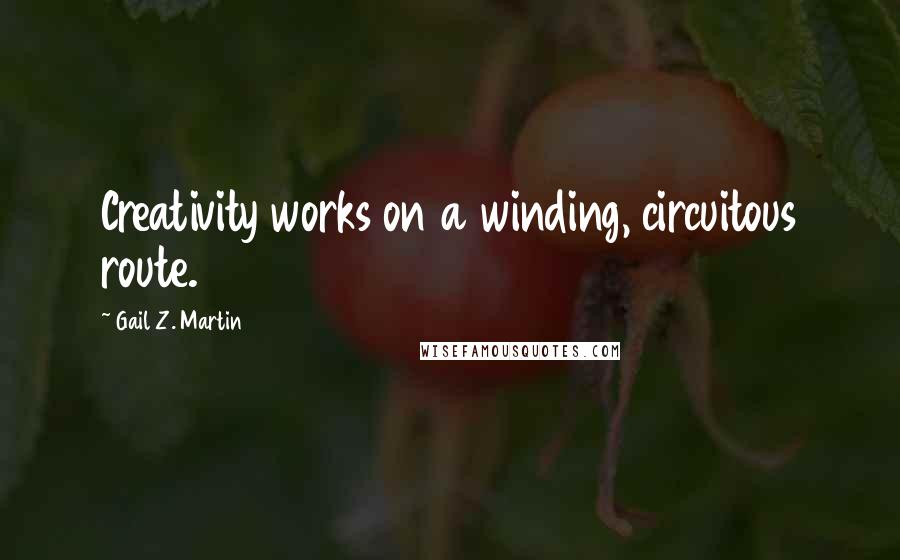 Gail Z. Martin Quotes: Creativity works on a winding, circuitous route.