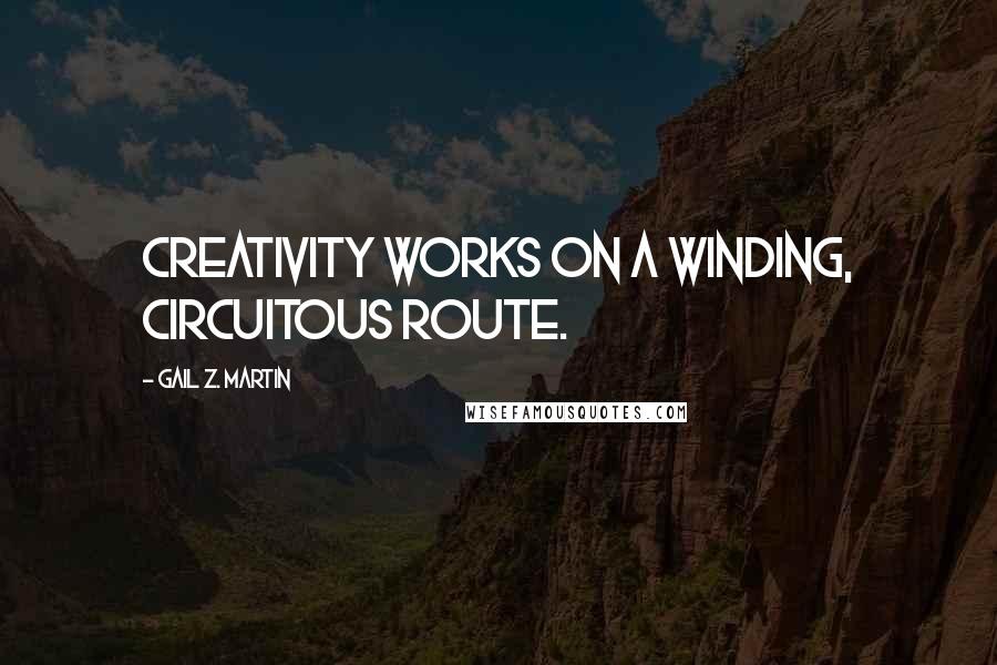 Gail Z. Martin Quotes: Creativity works on a winding, circuitous route.