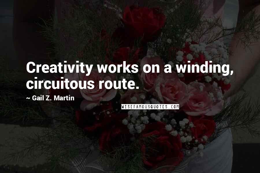 Gail Z. Martin Quotes: Creativity works on a winding, circuitous route.