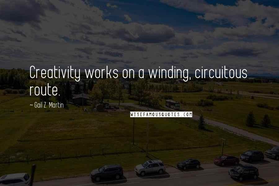 Gail Z. Martin Quotes: Creativity works on a winding, circuitous route.