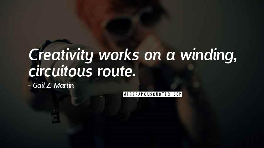 Gail Z. Martin Quotes: Creativity works on a winding, circuitous route.