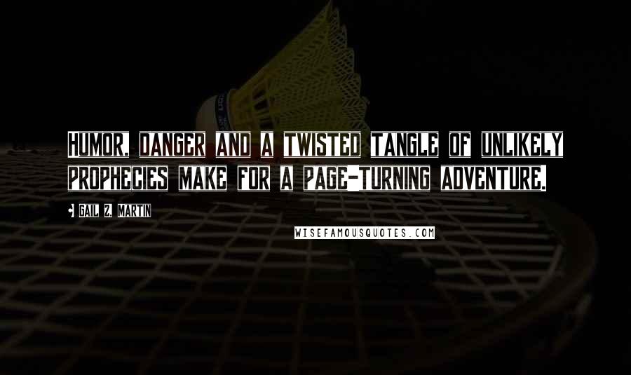 Gail Z. Martin Quotes: Humor, danger and a twisted tangle of unlikely prophecies make for a page-turning adventure.