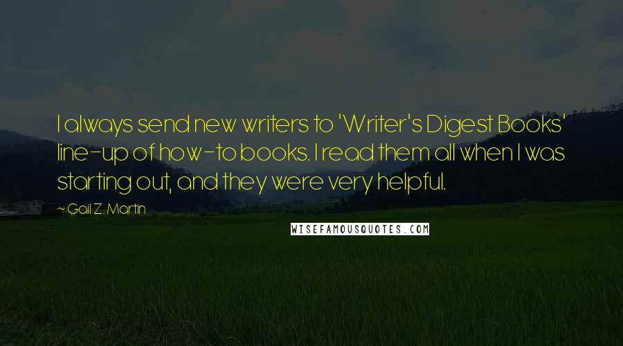 Gail Z. Martin Quotes: I always send new writers to 'Writer's Digest Books' line-up of how-to books. I read them all when I was starting out, and they were very helpful.