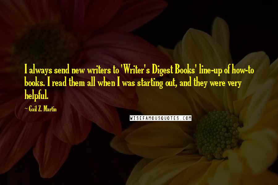 Gail Z. Martin Quotes: I always send new writers to 'Writer's Digest Books' line-up of how-to books. I read them all when I was starting out, and they were very helpful.