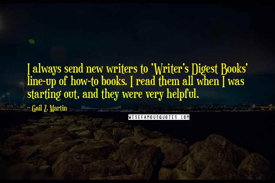 Gail Z. Martin Quotes: I always send new writers to 'Writer's Digest Books' line-up of how-to books. I read them all when I was starting out, and they were very helpful.