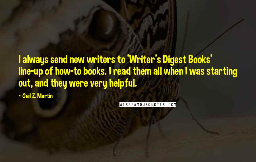 Gail Z. Martin Quotes: I always send new writers to 'Writer's Digest Books' line-up of how-to books. I read them all when I was starting out, and they were very helpful.