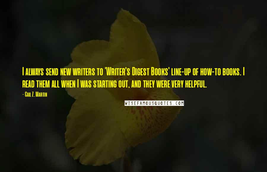 Gail Z. Martin Quotes: I always send new writers to 'Writer's Digest Books' line-up of how-to books. I read them all when I was starting out, and they were very helpful.