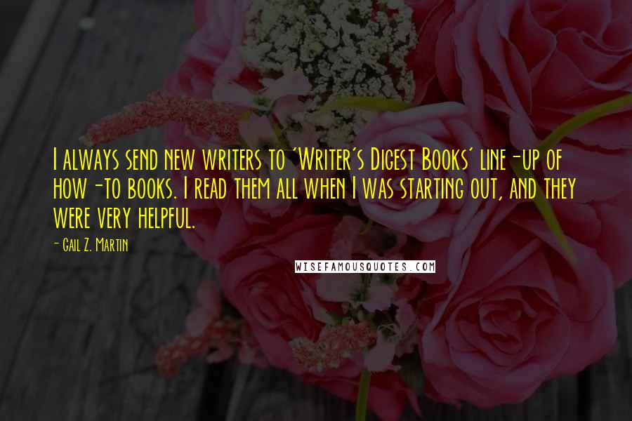 Gail Z. Martin Quotes: I always send new writers to 'Writer's Digest Books' line-up of how-to books. I read them all when I was starting out, and they were very helpful.